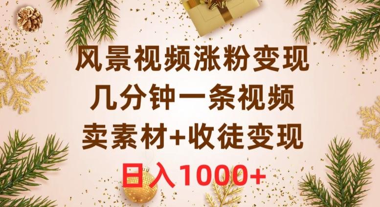 风景视频涨粉变现，几分钟一条视频，卖素材+收徒变现，日入1000+-搞个副业