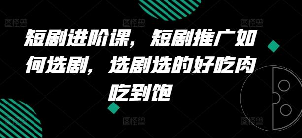 短剧进阶课，短剧推广如何选剧，选剧选的好吃肉吃到饱-搞个副业