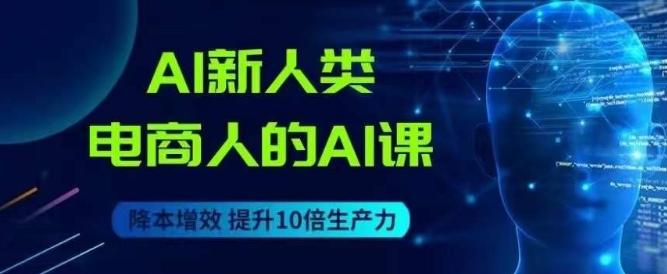 AI新人类-电商人的AI课，用世界先进的AI帮助电商降本增效-搞个副业