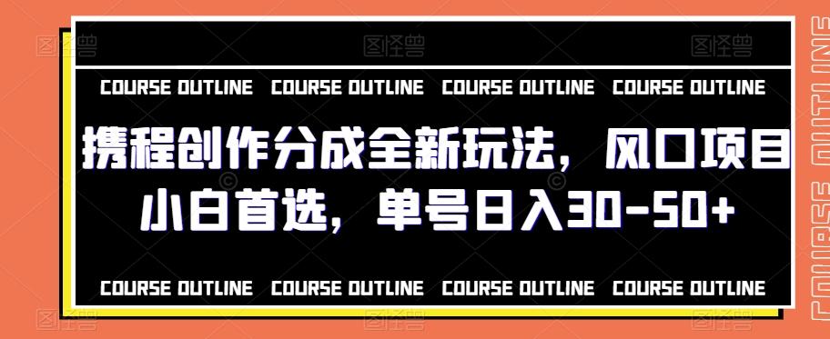 携程创作分成全新玩法，风口项目小白首选，单号日入30-50+-搞个副业