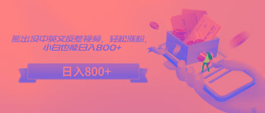 熊出没中英文反差视频，轻松涨粉，小白也能日入800+-搞个副业