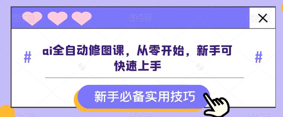 ai全自动修图课，从零开始，新手可快速上手-搞个副业