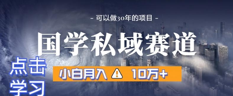 暴力国学私域赛道，小白月入10万+，引流+转化完整流程【揭秘】-搞个副业