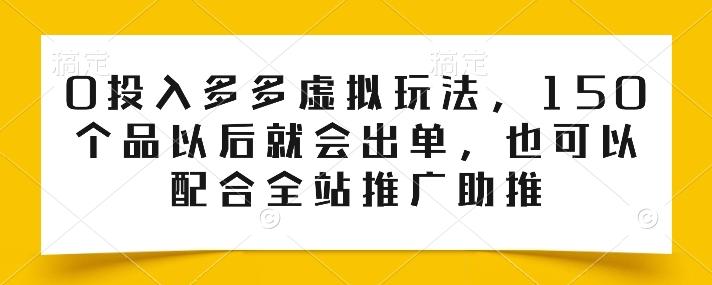 0投入多多虚拟玩法，150个品以后就会出单，也可以配合全站推广助推-搞个副业