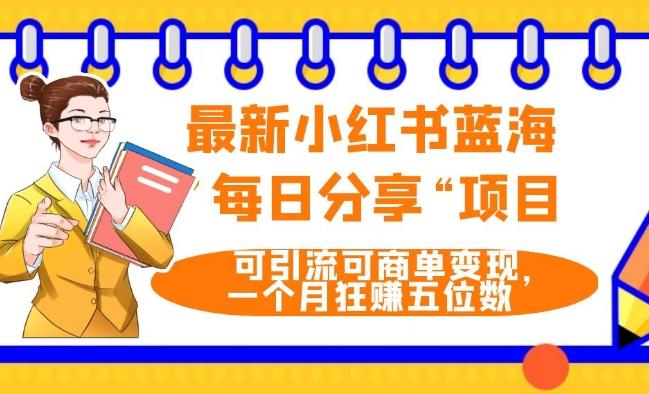 最新小红书蓝海，”每日分享“项目，可引流可商单变现，无门槛，一个月狂赚五位数-搞个副业