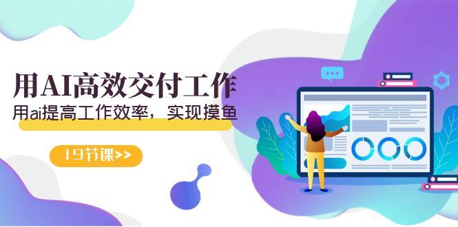 天选 打工人-用AI高效交付工作，用ai提高工作效率，实现摸鱼(19节视频课)-搞个副业