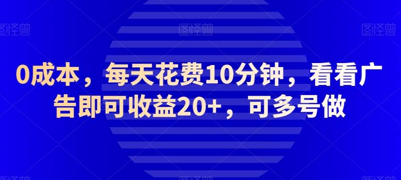 0成本，每天花费10分钟，看看广告即可收益20+，可多号做-搞个副业