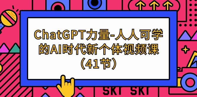 (9670期)ChatGPT-力量-人人可学的AI时代新个体视频课(41节)-搞个副业