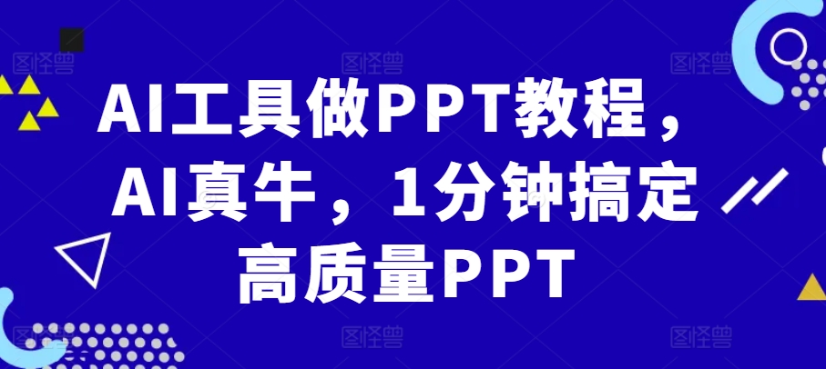 AI工具做PPT教程，AI真牛，1分钟搞定高质量PPT-搞个副业