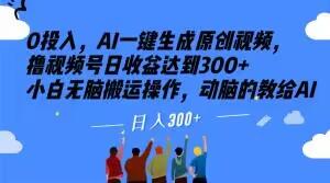 0投入，AI一键生成原创视频，撸视频号日收益达到300+小白无脑搬运操作，动脑的教给AI【揭秘】-搞个副业