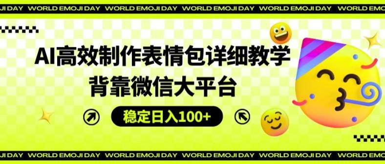 AI高效制作表情包详细教学，背靠微信大平台，稳定日入100+【揭秘】-搞个副业