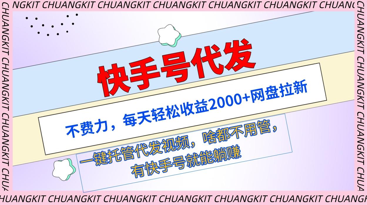 (9492期)快手号代发：不费力，每天轻松收益2000+网盘拉新一键托管代发视频-搞个副业