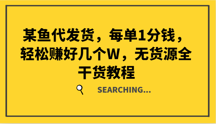 某鱼代发货，每单1分钱，轻松赚好几个W，无货源全干货教程-搞个副业