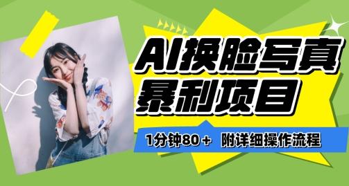 一分钟80+，AI换脸写真项目进阶玩法，附带保姆级教程，小白也可轻松上手【揭秘】-搞个副业