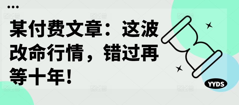 某付费文章：这波改命行情，错过再等十年!-搞个副业