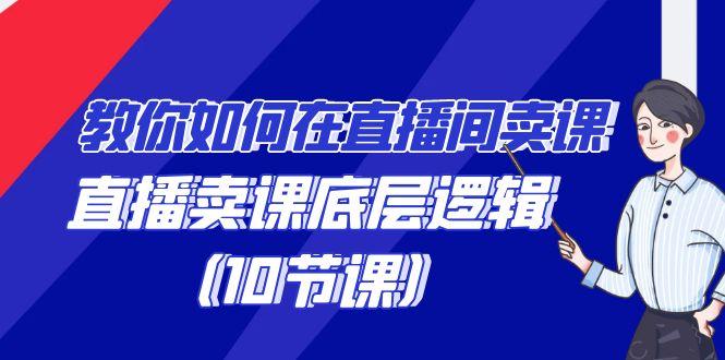 教你如何在直播间卖课的语法，直播卖课底层逻辑(10节课)-搞个副业