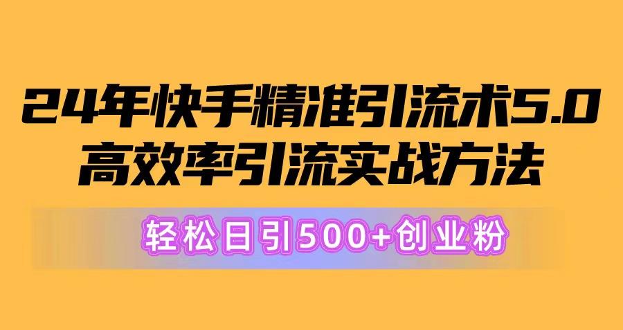 24年快手精准引流术5.0，高效率引流实战方法，轻松日引500+创业粉-搞个副业