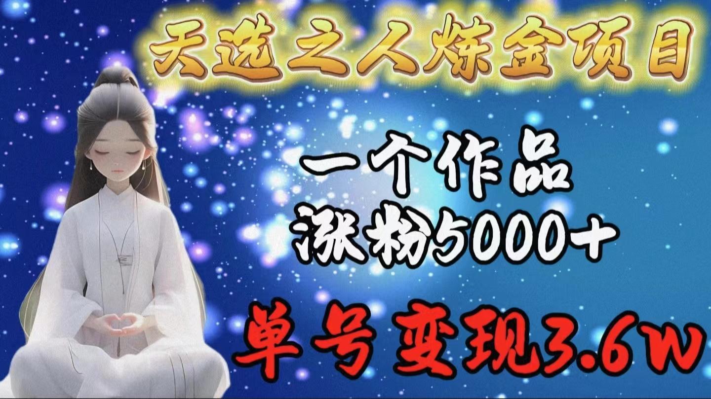 (9693期)天选之人炼金项目，一个作品涨粉5000+，单号变现3.6w-搞个副业