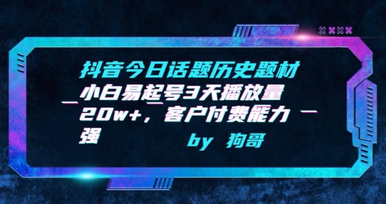 抖音今日话题历史题材-小白易起号3天播放量20w+，客户付费能力强【揭秘】-搞个副业