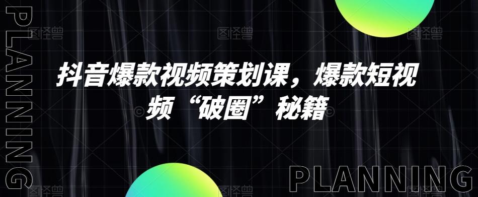 抖音爆款视频策划课，爆款短视频“破圈”秘籍-搞个副业