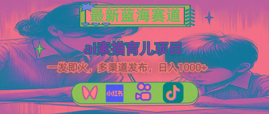 最新蓝海赛道，ai素描育儿项目，一发即火，多渠道发布，日入1000+-搞个副业