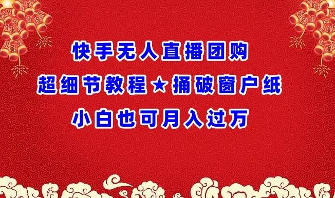 快手无人直播团购超细节教程★捅破窗户纸小白也可月人过万【揭秘】-搞个副业