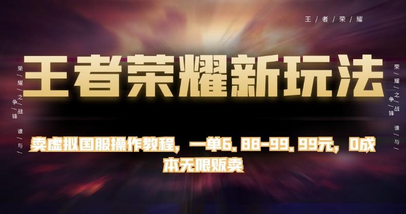 王者荣耀新玩法，卖虚拟国服操作教程，一单6.88-99.99元，0成本无限贩卖【揭秘】-搞个副业