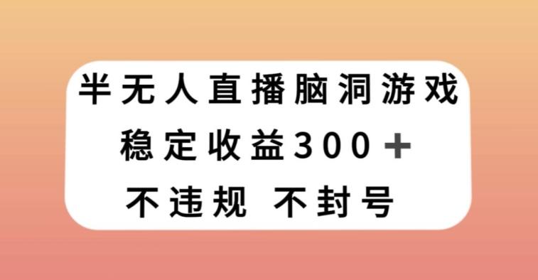 半无人直播脑洞小游戏，每天收入300+，保姆式教学小白轻松上手【揭秘】-搞个副业