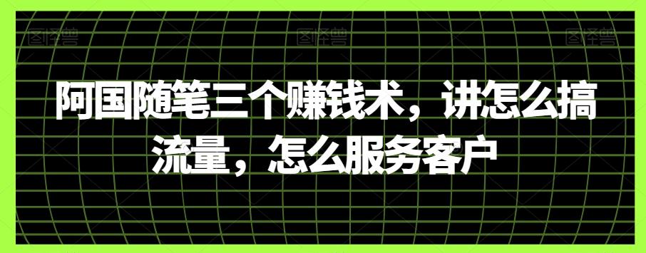 阿国随笔三个赚钱术，讲怎么搞流量，怎么服务客户-搞个副业