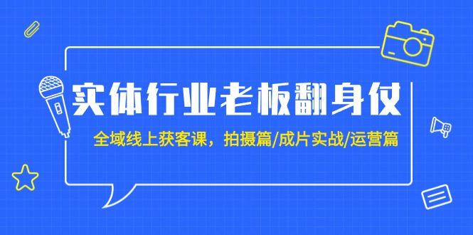 (9332期)实体行业老板翻身仗：全域-线上获客课，拍摄篇/成片实战/运营篇(20节课)-搞个副业