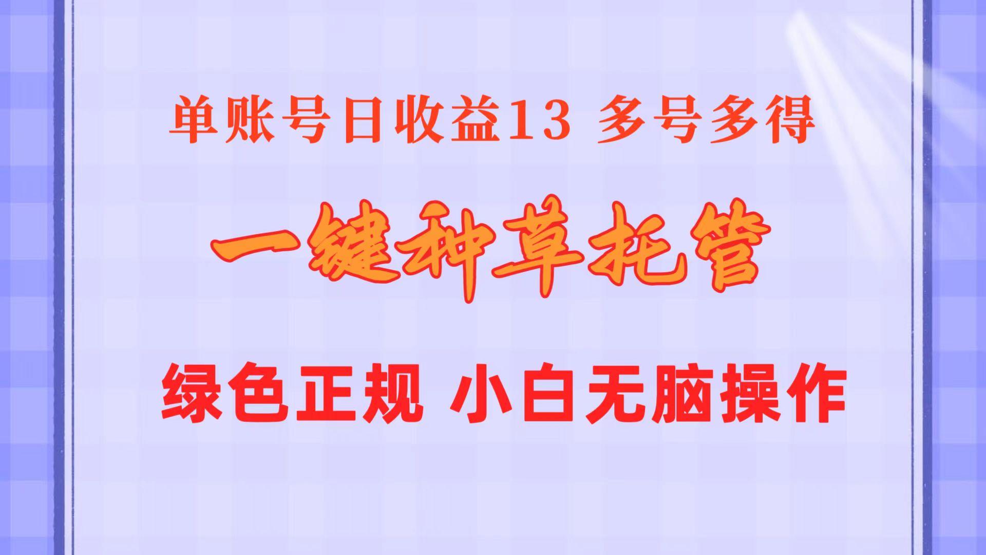 一键种草托管 单账号日收益13元  10个账号一天130  绿色稳定 可无限推广-搞个副业