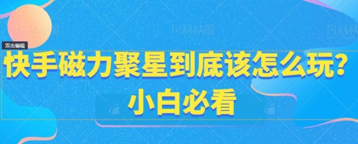 快手磁力聚星到底该怎么玩？小白必看-搞个副业