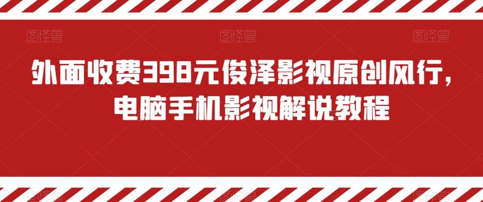 外面收费398元俊泽影视原创风行，电脑手机影视解说教程-搞个副业