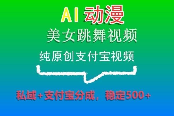AI动漫美女跳舞视频，纯原创支付宝视频，私域+支付宝分成，稳定500+-搞个副业
