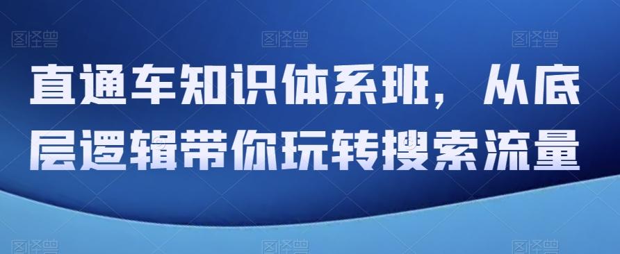 直通车知识体系班，从底层逻辑带你玩转搜索流量-搞个副业
