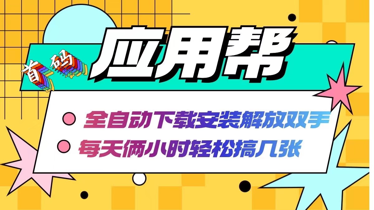 应用帮下载安装拉新玩法 全自动下载安装到卸载 每天俩小时轻松搞几张-搞个副业