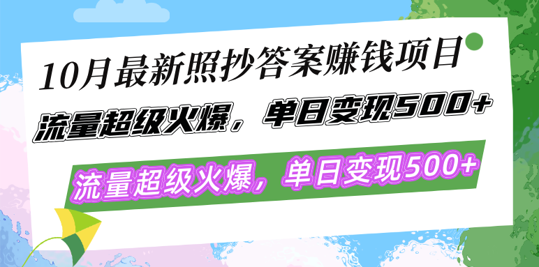 10月最新照抄答案赚钱项目，流量超级火爆，单日变现500+简单照抄 有手就行-搞个副业