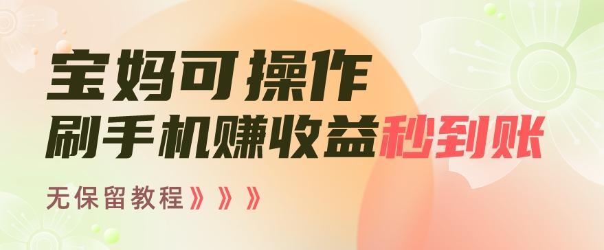 宝妈可操作刷手机赚收益秒到账无保留教程，亲测有效无套路-搞个副业