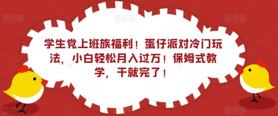 学生党上班族福利！蛋仔派对冷门玩法，小白轻松月入过万！保姆式教学，干就完了！-搞个副业