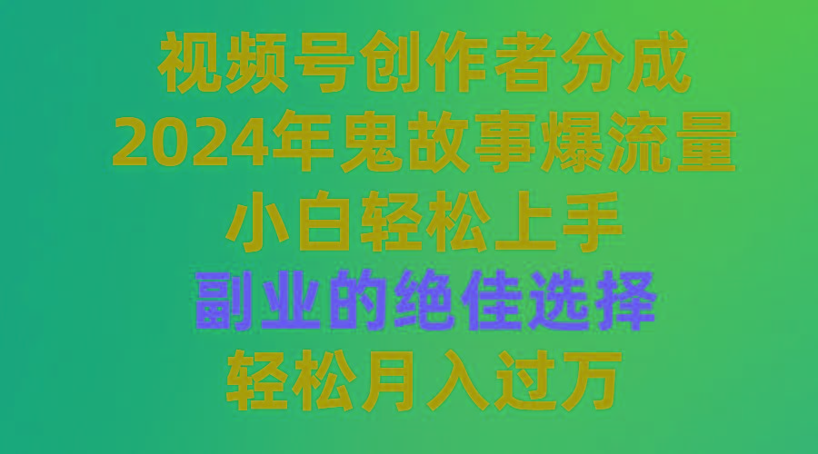 (9385期)视频号创作者分成，2024年鬼故事爆流量，小白轻松上手，副业的绝佳选择…-搞个副业