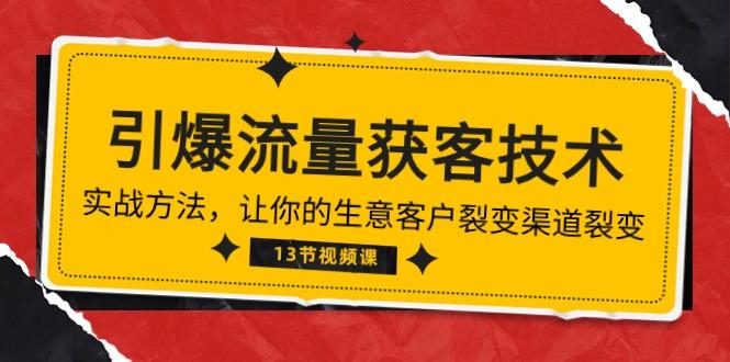 《引爆流量 获客技术》实战方法，让你的生意客户裂变渠道裂变(13节-搞个副业