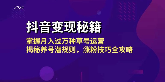 抖音变现秘籍：掌握月入过万种草号运营，揭秘养号潜规则，涨粉技巧全攻略-搞个副业