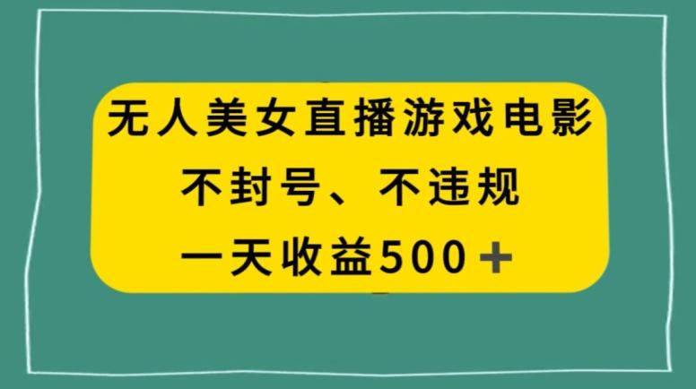 美女无人直播游戏电影，不违规不封号，日入500+-搞个副业