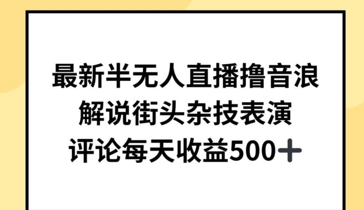 最新半无人直播撸音浪，解说街头杂技表演，平均每天收益500+【揭秘】-搞个副业