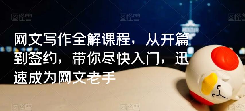 网文写作全解课程，从开篇到签约，带你尽快入门，迅速成为网文老手-搞个副业