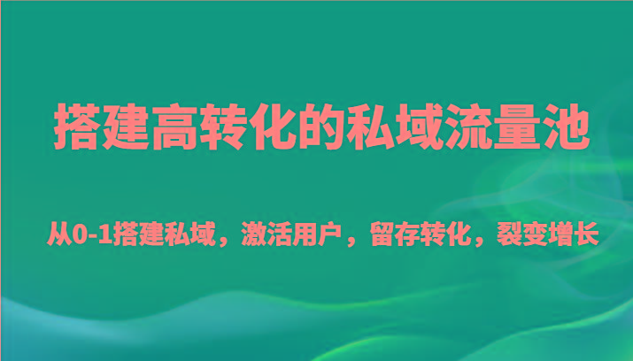 搭建高转化的私域流量池 从0-1搭建私域，激活用户，留存转化，裂变增长(20节课)-搞个副业