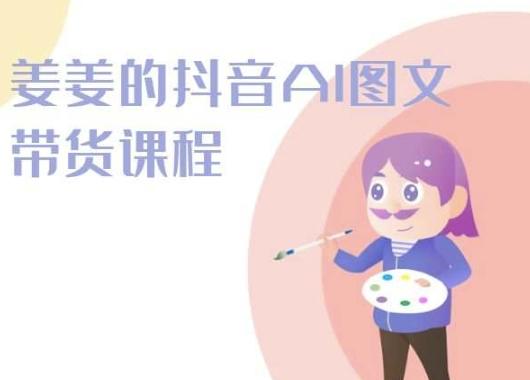姜姜的抖音AI图文带货课程-姜姜抖音2024-搞个副业
