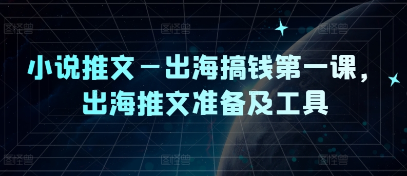 小说推文—出海搞钱第一课，出海推文准备及工具-搞个副业