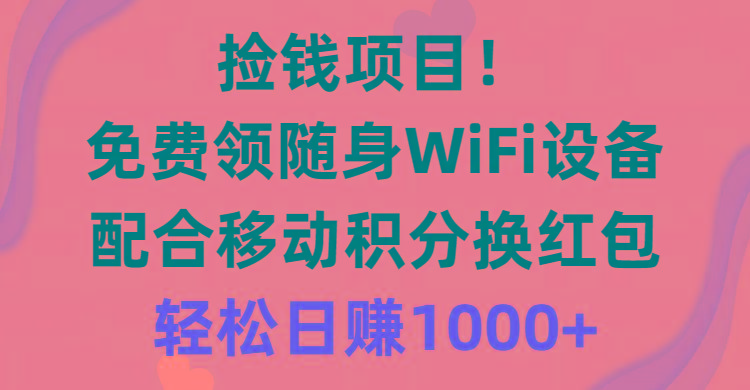捡钱项目！免费领随身WiFi设备+移动积分换红包，有手就行，轻松日赚1000+-搞个副业