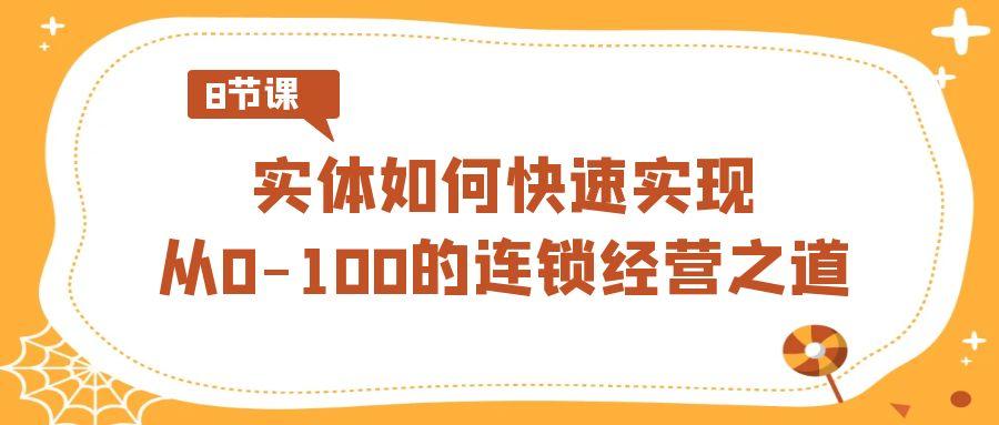 实体·如何快速实现从0-100的连锁经营之道(8节视频课)-搞个副业